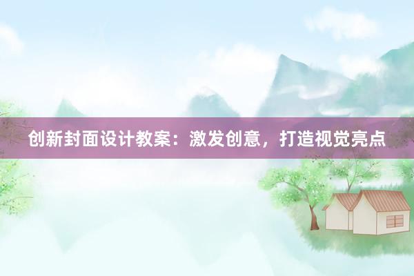 创新封面设计教案：激发创意，打造视觉亮点