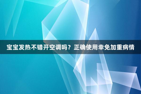 宝宝发热不错开空调吗？正确使用幸免加重病情